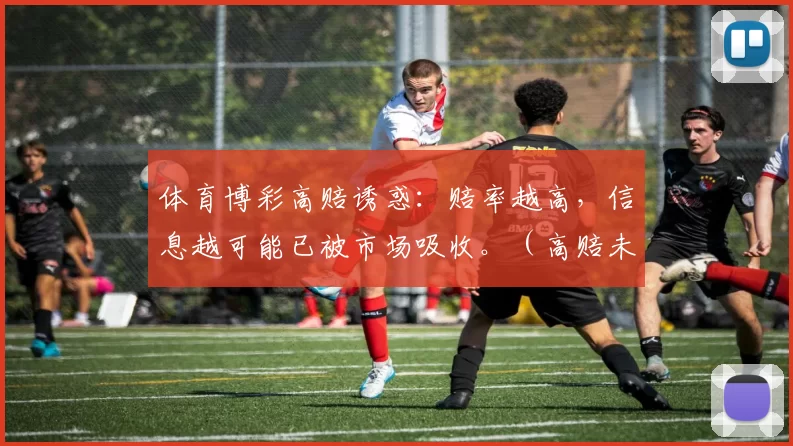 体育博彩高赔诱惑：赔率越高，信息越可能已被市场吸收。（高赔未必是机会：体育博彩中，赔率越高往往意味着信息已被市场消化）
