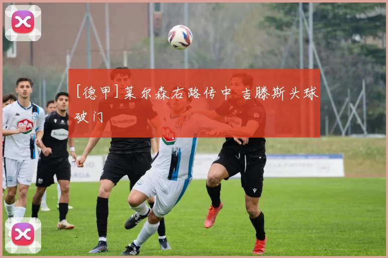 [德甲]莱尔森右路传中 吉滕斯头球破门