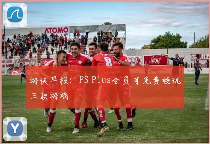 游侠早报：PS Plus会员可免费畅玩三款游戏