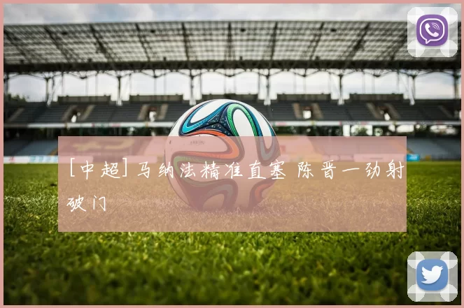 [中超]马纳法精准直塞 陈晋一劲射破门