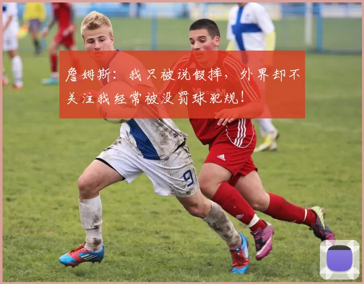 詹姆斯：我只被说假摔，外界却不关注我经常被没罚球犯规！