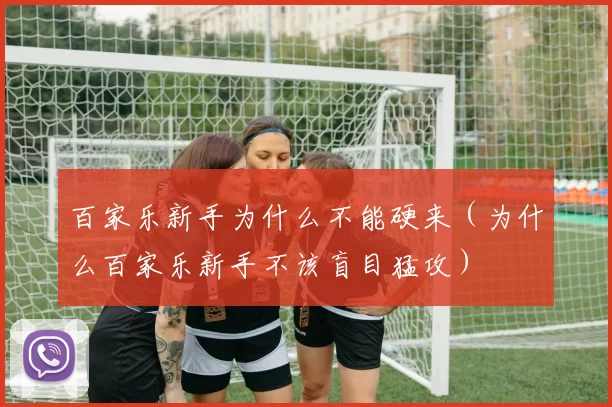 百家乐新手为什么不能硬来（为什么百家乐新手不该盲目猛攻）