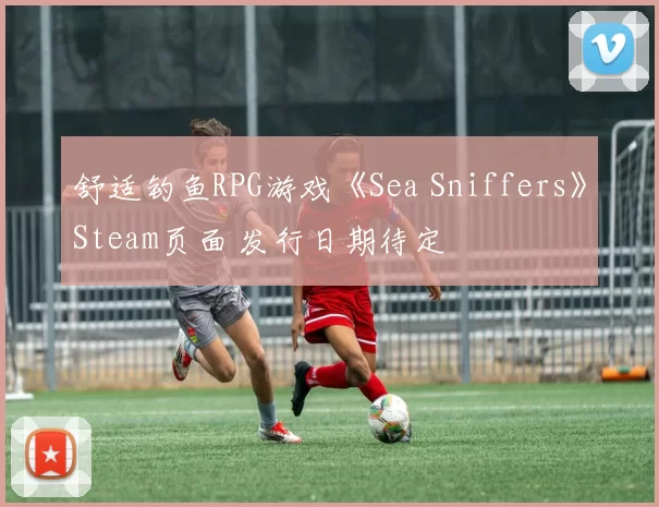 舒适钓鱼RPG游戏《Sea Sniffers》Steam页面 发行日期待定