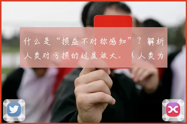 什么是“损益不对称感知”？解析人类对亏损的过度放大。（人类为何对亏损更敏感？解读损益不对称的心理机制）