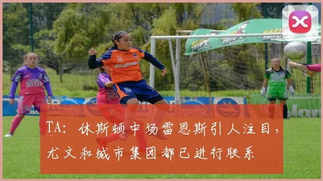 TA：休斯顿中场雷恩斯引人注目，尤文和城市集团都已进行联系