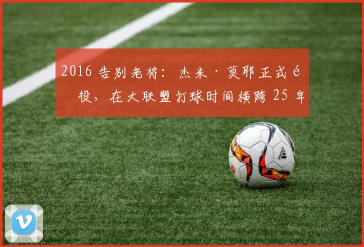 2016 告别老将：杰米·莫耶正式退役，在大联盟打球时间横跨 25 年
