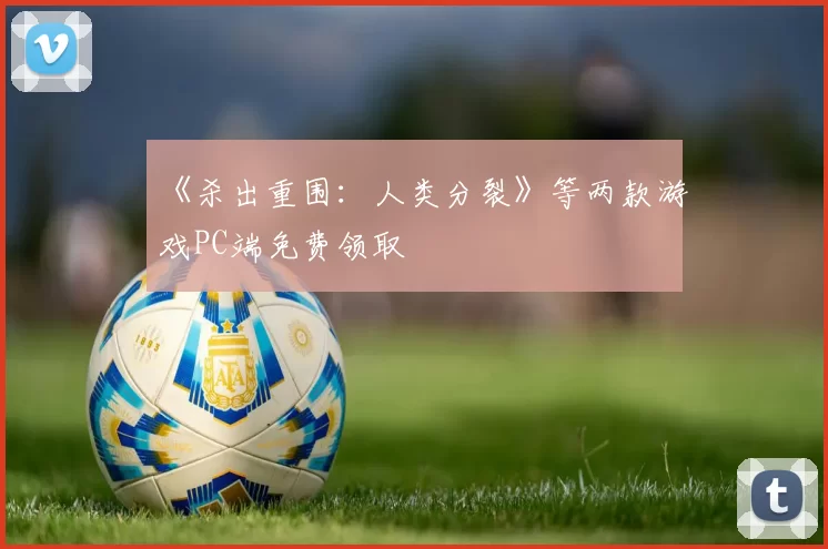 《杀出重围：人类分裂》等两款游戏PC端免费领取