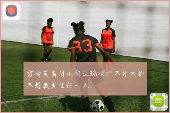 宫崎英高讨论行业现状：不计代价不想裁员任何一人