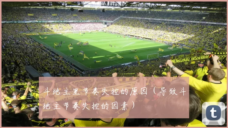 斗地主里节奏失控的原因（导致斗地主节奏失控的因素）