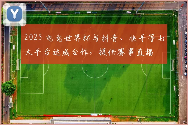 2025 电竞世界杯与抖音、快手等七大平台达成合作，提供赛事直播