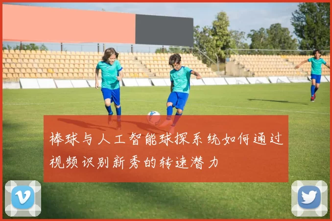 棒球与人工智能球探系统如何通过视频识别新秀的转速潜力