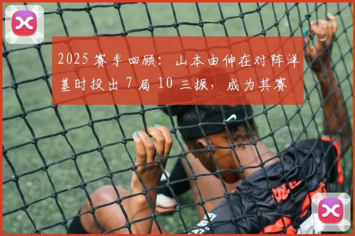 2025 赛季回顾：山本由伸在对阵洋基时投出 7 局 10 三振，成为其赛季代表作