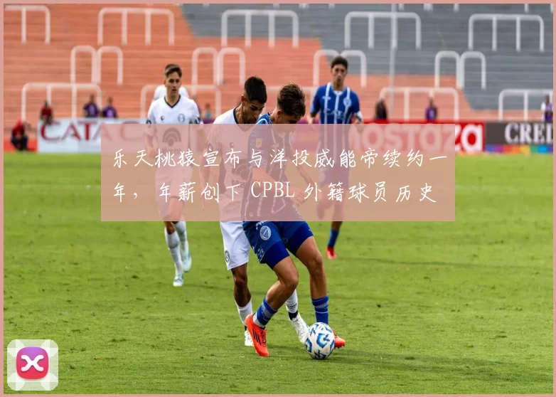 乐天桃猿宣布与洋投威能帝续约一年，年薪创下 CPBL 外籍球员历史新高